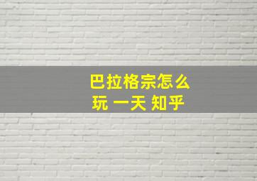 巴拉格宗怎么玩 一天 知乎